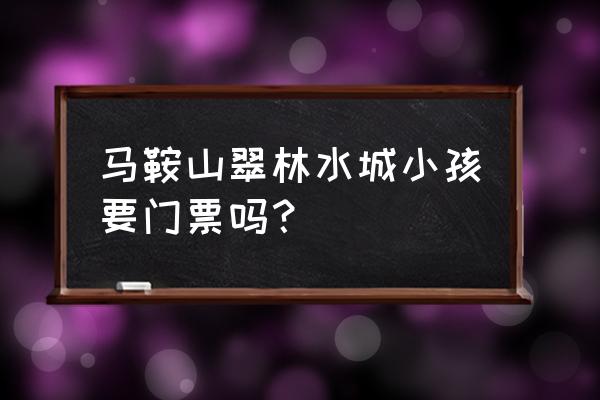 马鞍山翠林水城宝宝多少钱 马鞍山翠林水城小孩要门票吗? 马鞍山翠林水城宝宝多少钱 马鞍山翠林水城小孩要门票吗?