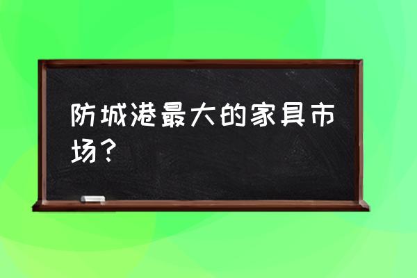 防城港爱尚家家具商场在哪 防城港最大的家具市场？