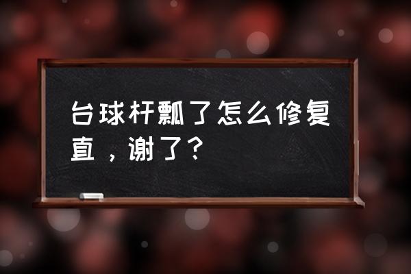 牡丹江台球杆维修哪里有 台球杆瓢了怎么修复直，谢了？