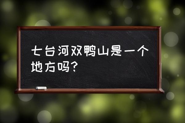 七台河双鸭山多少公里 七台河双鸭山是一个地方吗？