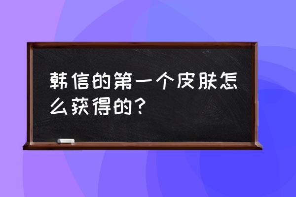 王者荣耀怎样获得逐梦之影 韩信的第一个皮肤怎么获得的？