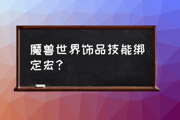 魔兽世界技能宏怎么绑定文字 魔兽世界饰品技能绑定宏? 魔兽世界技能宏怎么绑定文字 魔兽世界饰品技能绑定宏?