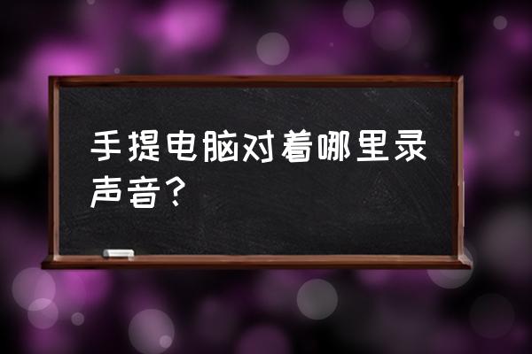 用华硕笔记本如何录音 手提电脑对着哪里录声音？