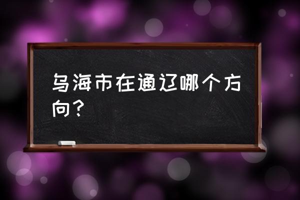 乌海到通辽路过北京吗 乌海市在通辽哪个方向？