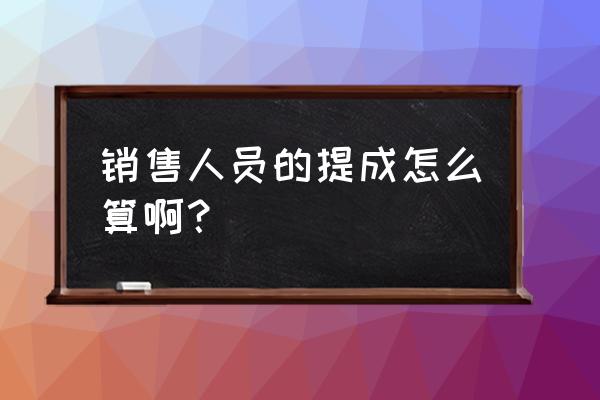 零售店铺一般怎么算员工提成 销售人员的提成怎么算啊？