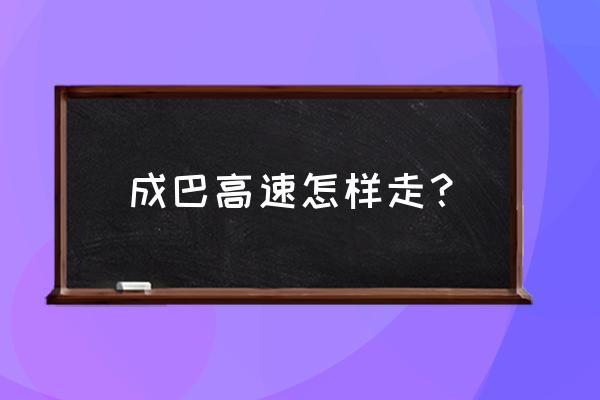 四川南充西充县至巴中多少公里 成巴高速怎样走？