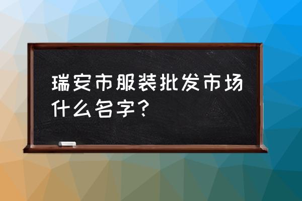 瑞安哪里有服装批发 瑞安市服装批发市场什么名字？