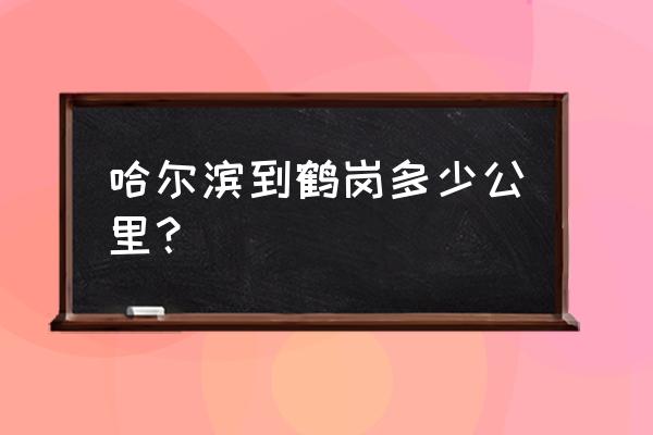 哈尔滨到鹤岗汽车几个小时到鹤岗 哈尔滨到鹤岗多少公里？