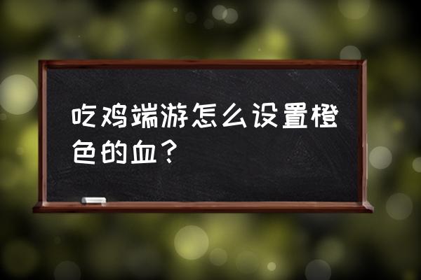 端游绝地求生怎么调血的颜色 吃鸡端游怎么设置橙色的血？