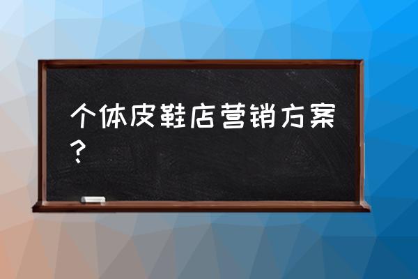 如何做好皮革零售店 个体皮鞋店营销方案? 如何做好皮革零售店 个体皮鞋店营销方案?