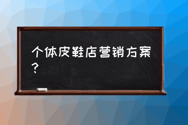 如何做好皮革零售店 个体皮鞋店营销方案？