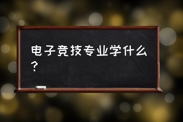 职高电子竞技学的是什么 电子竞技专业学什么？