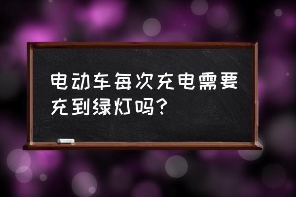 电瓶车充电器要充到绿灯亮吗 电动车每次充电需要充到绿灯吗? 电瓶车充电器要充到绿灯亮吗 电动车每次充电需要充到绿灯吗?