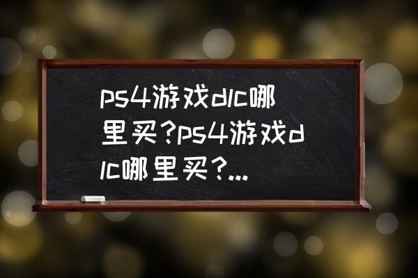 ps4如何购买冰原dlc ps4游戏dlc哪里买?ps4游戏dlc哪里买?ps4游戏dlc哪里买？