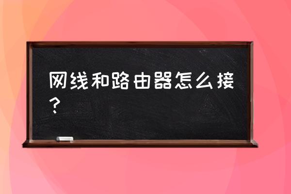 路由器与宽带怎么插线 网线和路由器怎么接？