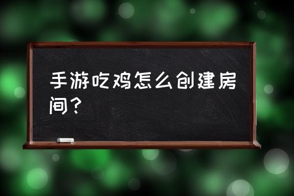 绝地求生怎么创房间手机版 手游吃鸡怎么创建房间？