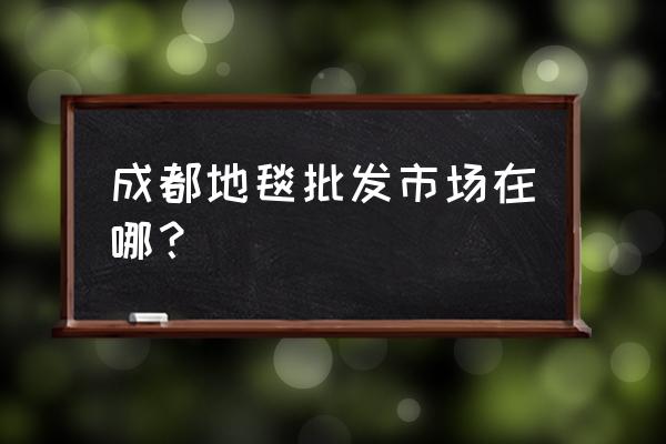 地毯粉批发市场在哪里 成都地毯批发市场在哪？