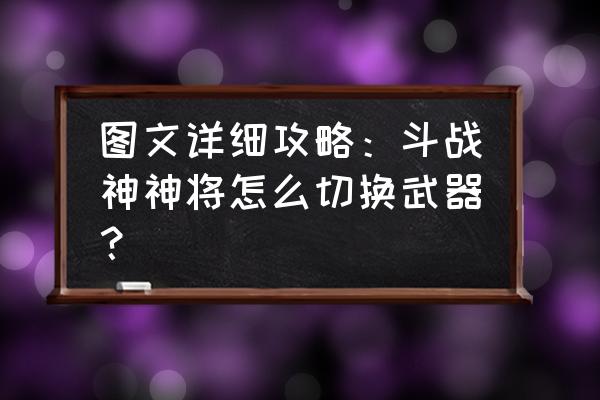 斗战神哪个键是快速拾取物品 图文详细攻略：斗战神神将怎么切换武器？