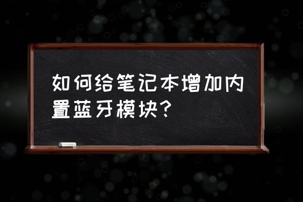 笔记本电脑如何加装蓝牙功能吗 如何给笔记本增加内置蓝牙模块? 笔记本电脑如何加装蓝牙功能吗 如何给笔记本增加内置蓝牙模块?