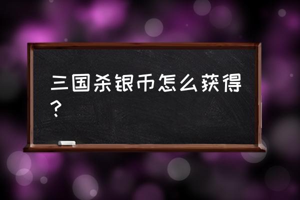 手机三国杀银币怎么得 三国杀银币怎么获得? 手机三国杀银币怎么得 三国杀银币怎么获得?