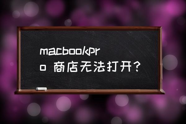 苹果电脑应用商城打不开怎么办 macbookpro 商店无法打开？