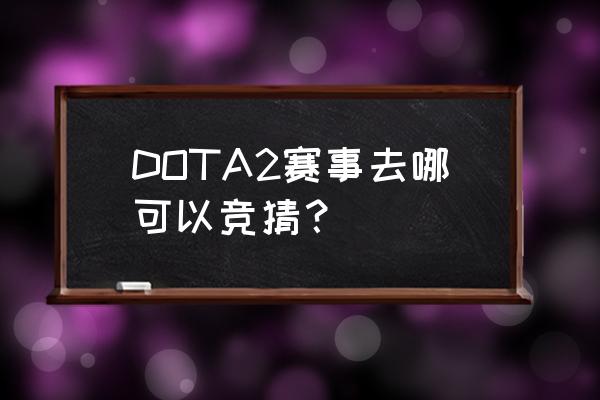 火马电竞怎么不能压注 DOTA2赛事去哪可以竞猜? 火马电竞怎么不能压注 DOTA2赛事去哪可以竞猜?