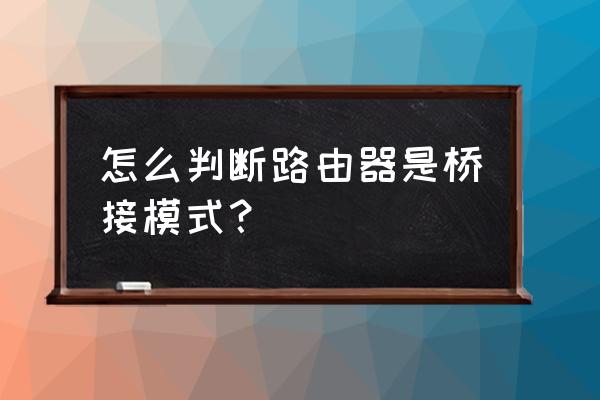 怎么看路由器是哪种上网方式 怎么判断路由器是桥接模式？