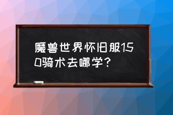 wow联盟去哪学骑术 魔兽世界怀旧服150骑术去哪学？