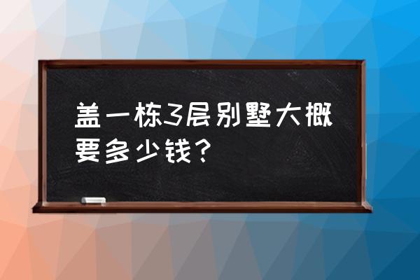 葫芦岛独栋三层别墅要多少钱 盖一栋3层别墅大概要多少钱？