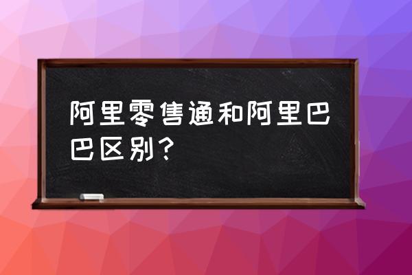阿里零售通什么时候开始 阿里零售通和阿里巴巴区别? 阿里零售通什么时候开始 阿里零售通和阿里巴巴区别?