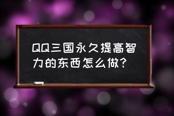 qq三国智力精华怎么合成 QQ三国永久提高智力的东西怎么做？