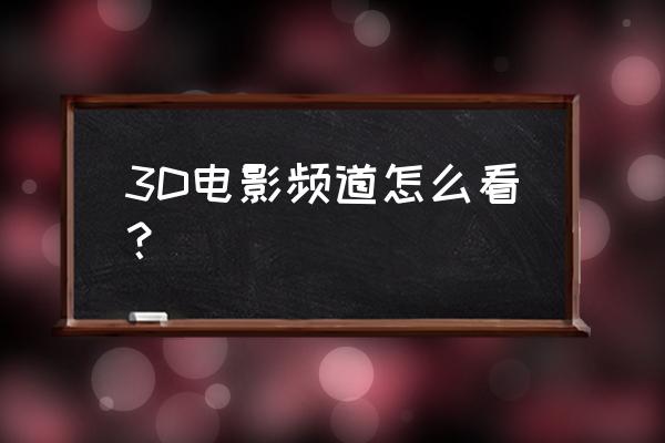 电视台3d如何看 3D电影频道怎么看? 电视台3d如何看 3D电影频道怎么看?