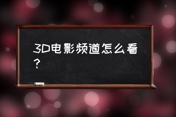 电视台3d如何看 3D电影频道怎么看？