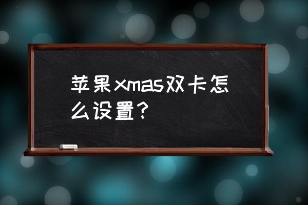美版xsmax怎样改成双卡双待 苹果xmas双卡怎么设置？