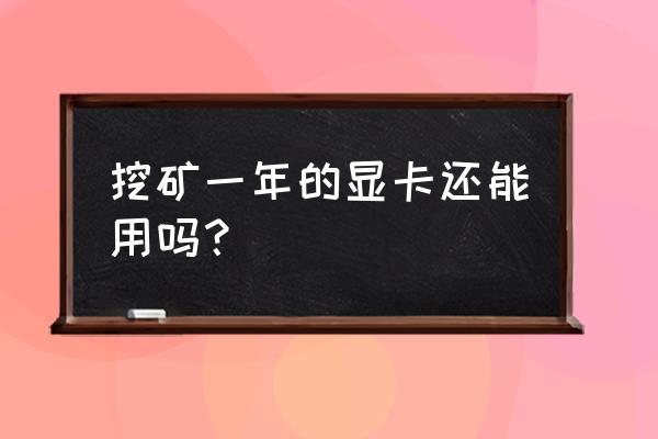 挖矿6个月的显卡可以用吗 挖矿一年的显卡还能用吗？