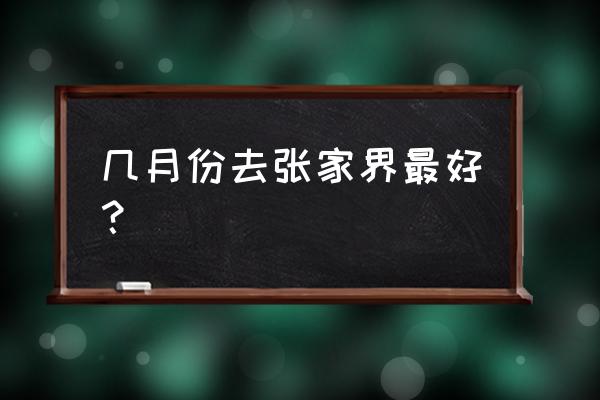 几月份张家界旅游最合适 几月份去张家界最好？