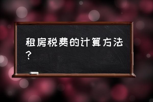 如何计算房屋租赁税费 租房税费的计算方法? 如何计算房屋租赁税费 租房税费的计算方法?
