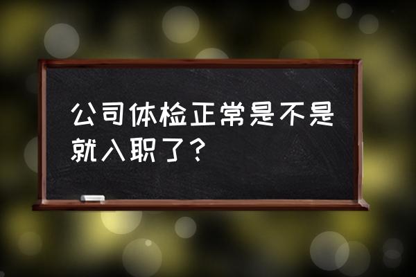 遂宁联恺照明进厂体检是集体的吗 公司体检正常是不是就入职了？