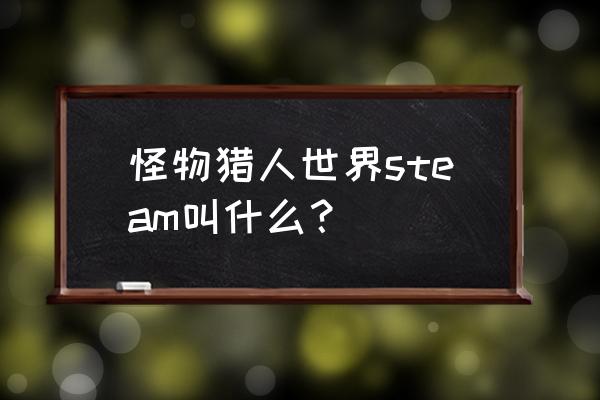 steam怪物猎人世界叫什么 怪物猎人世界steam叫什么？
