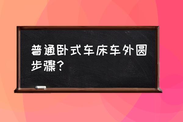 8米多长卧式车床加工工件 普通卧式车床车外圆步骤？