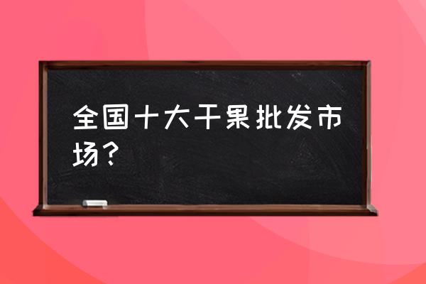 银川坚果零食批发市场在哪里 全国十大干果批发市场? 银川坚果零食批发市场在哪里 全国十大干果批发市场?