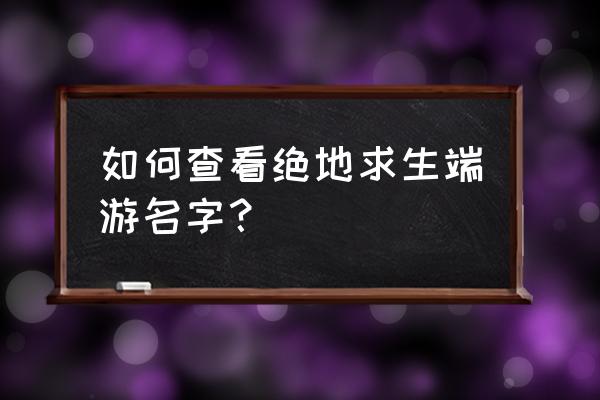绝地求生账号名称怎么查 如何查看绝地求生端游名字? 绝地求生账号名称怎么查 如何查看绝地求生端游名字?