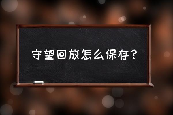 守望有自动游戏录像吗 守望回放怎么保存？