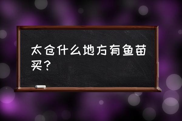 太仓观赏鱼批发市场在哪里 太仓什么地方有鱼苗买? 太仓观赏鱼批发市场在哪里 太仓什么地方有鱼苗买?