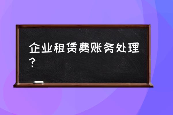 企业的房屋租赁下什么科目 企业租赁费账务处理？