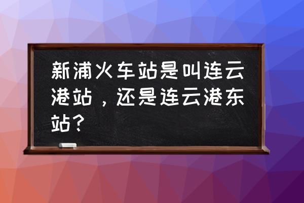 连云港市新浦火车站通车了吗 新浦火车站是叫连云港站，还是连云港东站？