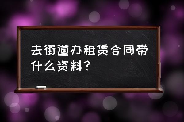 租赁合同在哪儿办理 去街道办租赁合同带什么资料? 租赁合同在哪儿办理 去街道办租赁合同带什么资料?
