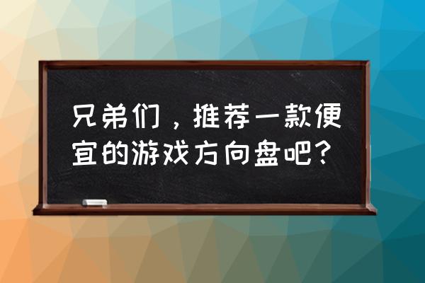 游戏方向盘哪里买 兄弟们,推荐一款便宜的游戏方向盘吧? 游戏方向盘哪里买 兄弟们,推荐一款便宜的游戏方向盘吧?