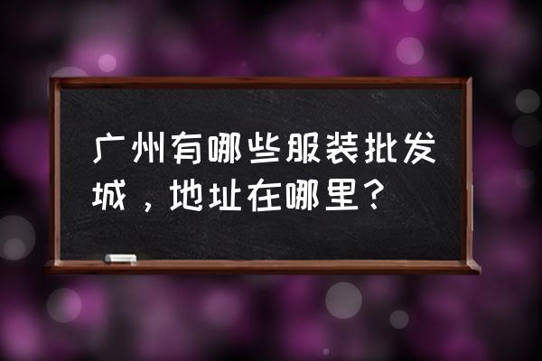 广州天河有什么服装批发中心 广州有哪些服装批发城，地址在哪里？