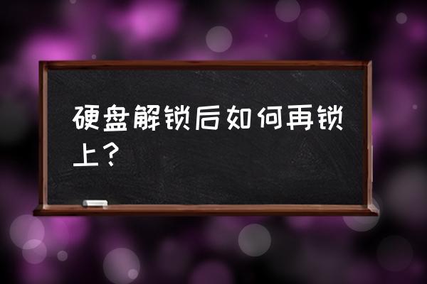 怎样锁住一个硬盘 硬盘解锁后如何再锁上？